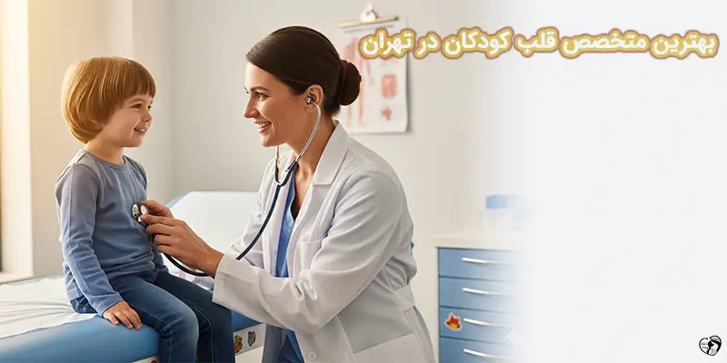 بهترین متخصص قلب کودکان در تهران